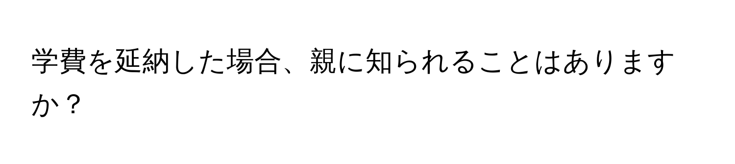 学費を延納した場合、親に知られることはありますか？