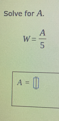 Solve for A.
W= A/5 
A=□