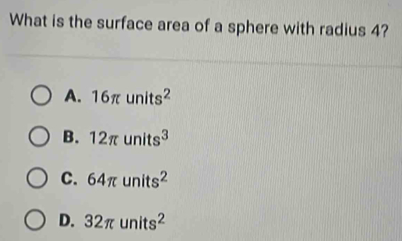 What is the surface area of a sphere with radius 4?
A. 16π units^2
B. 12π units^3
C. 64π units^2
D. 32π units^2