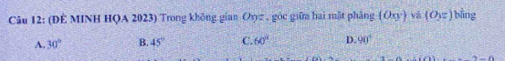 (ĐÊ MINH HQA 2023) Trong không gian Oyz , góc giữa hai mật phẳng (Oxy) và (O_yz) bāng
A. 30° B. 45° C. 60° D. 90°
DA