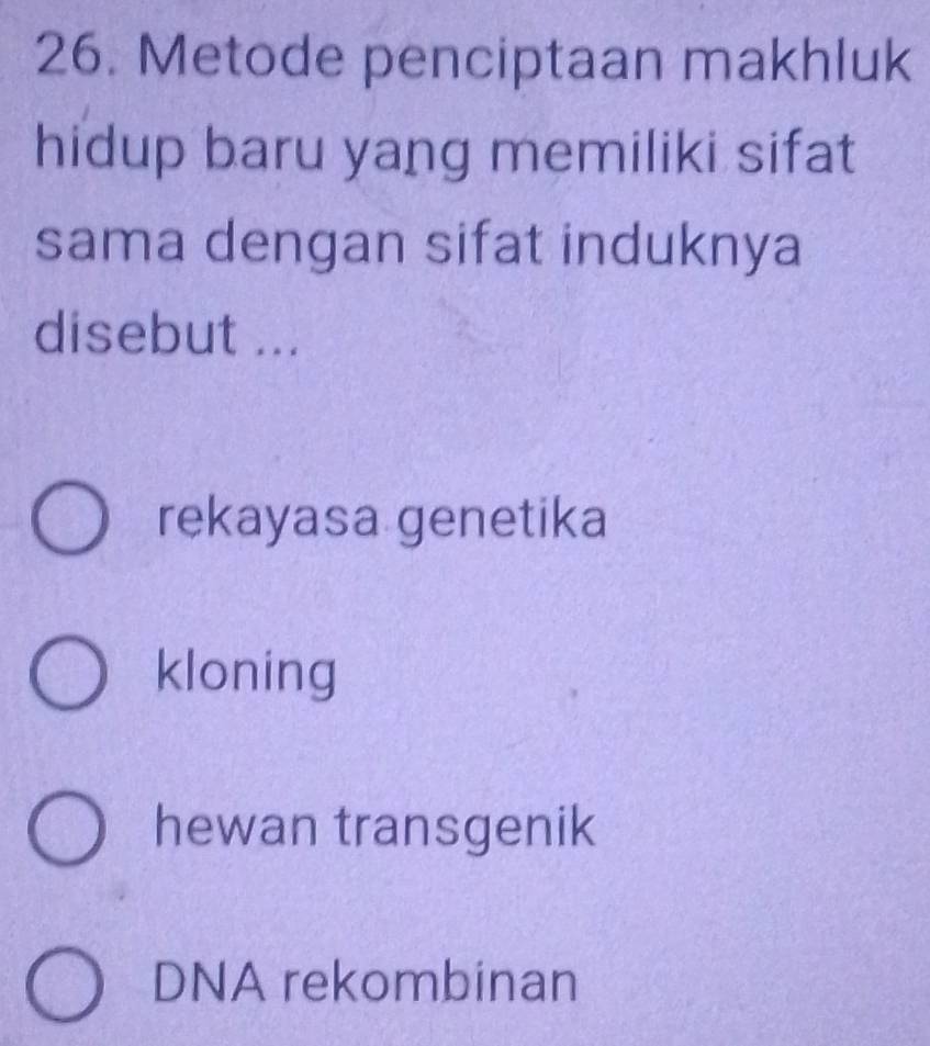 Metode penciptaan makhluk
hidup baru yang memiliki sifat
sama dengan sifat induknya
disebut ...
rekayasa genetika
kloning
hewan transgenik
DNA rekombinan