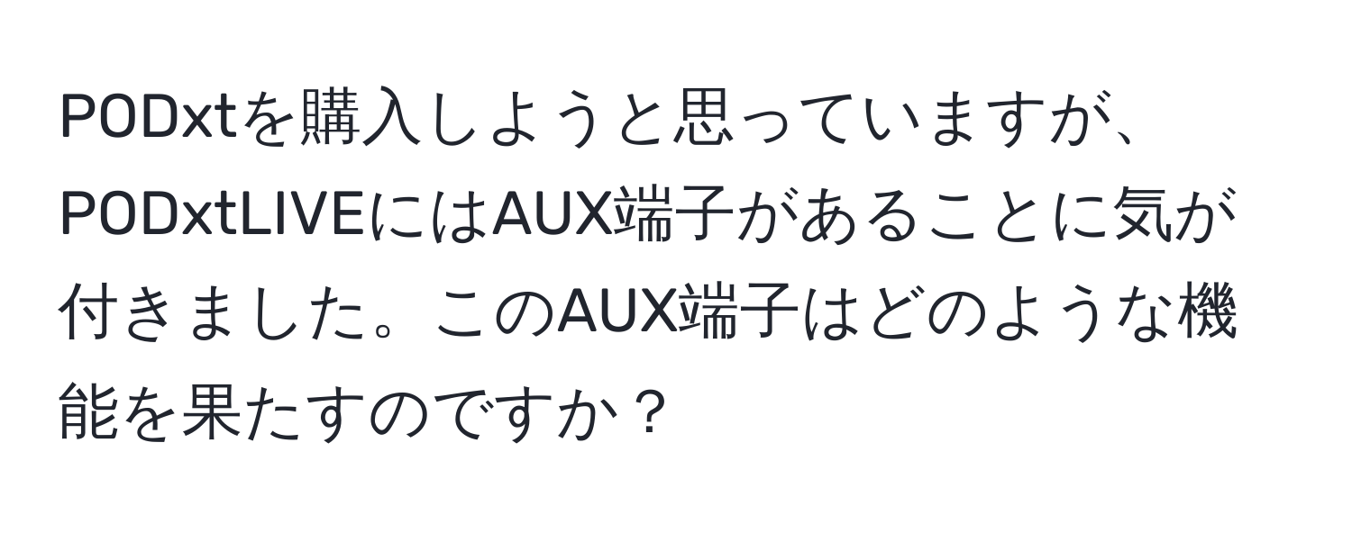 PODxtを購入しようと思っていますが、PODxtLIVEにはAUX端子があることに気が付きました。このAUX端子はどのような機能を果たすのですか？