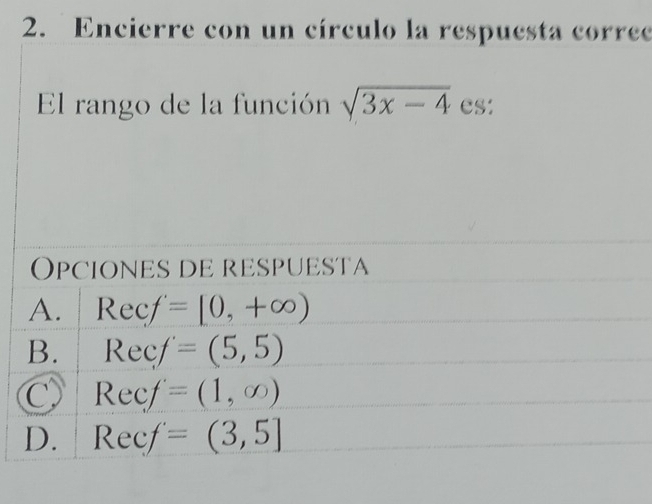 Encierre con un círculo la respuesta correc
El rango de la función sqrt(3x-4) es:
Opciones de respuesta
A. Recf=[0,+∈fty )
B. Recf=(5,5)
C Recf=(1,∈fty )
D. Recf=(3,5]