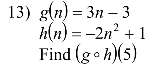 g(n)=3n-3
h(n)=-2n^2+1
Find (gcirc h)(5)