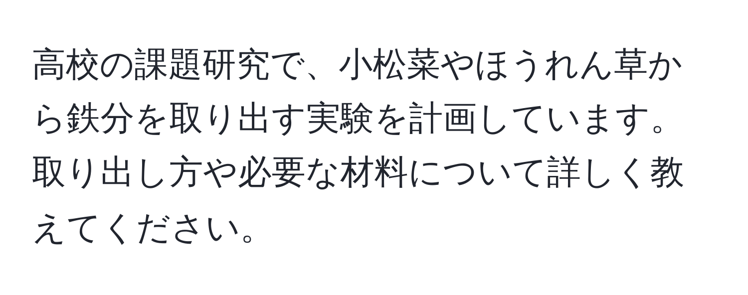 高校の課題研究で、小松菜やほうれん草から鉄分を取り出す実験を計画しています。取り出し方や必要な材料について詳しく教えてください。