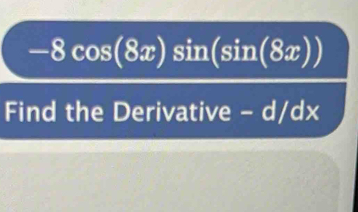 -8cos (8x)sin (sin (8x))
Find the Derivative - d/dx