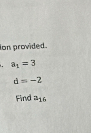 ion provided. 
. a_1=3
d=-2
Find a_16