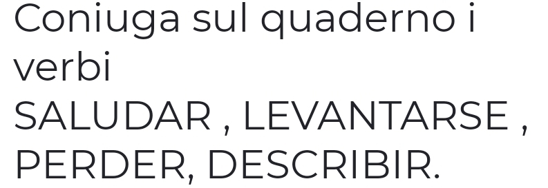 Coniuga sul quaderno i 
verbi 
SALUDAR , LEVANTARSE , 
PERDER, DESCRIBIR.