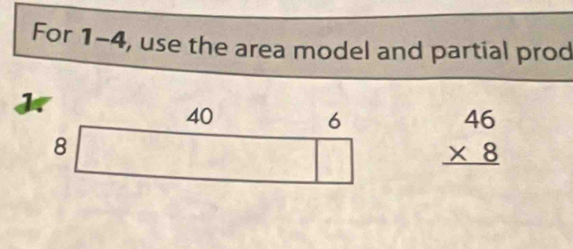 For 1-4, use the area model and partial prod
beginarrayr 46 * 8 hline endarray