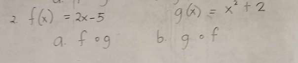 f(x)=2x-5
g(x)=x^2+2
a. fog 6. 1 of