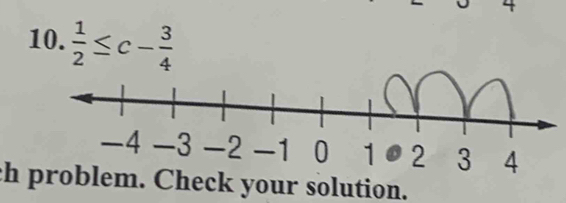 4 
10.  1/2 ≤ c- 3/4 
ch problem. Check your solution.