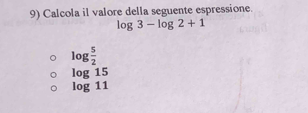 Calcola il valore della seguente espressione.
log 3-log 2+1
log  5/2 
log 15
log 11