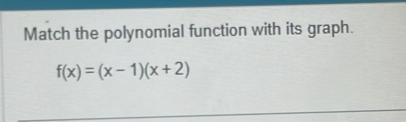 Match the polynomial function with its graph.
f(x)=(x-1)(x+2)