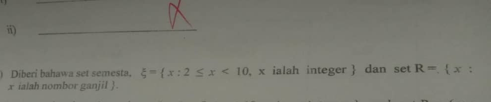 ii) 
Diberi bahawa set semesta, xi = x:2≤ x<10</tex> , x ialah integer  dan set R= x :
x ialah nombor ganjil .