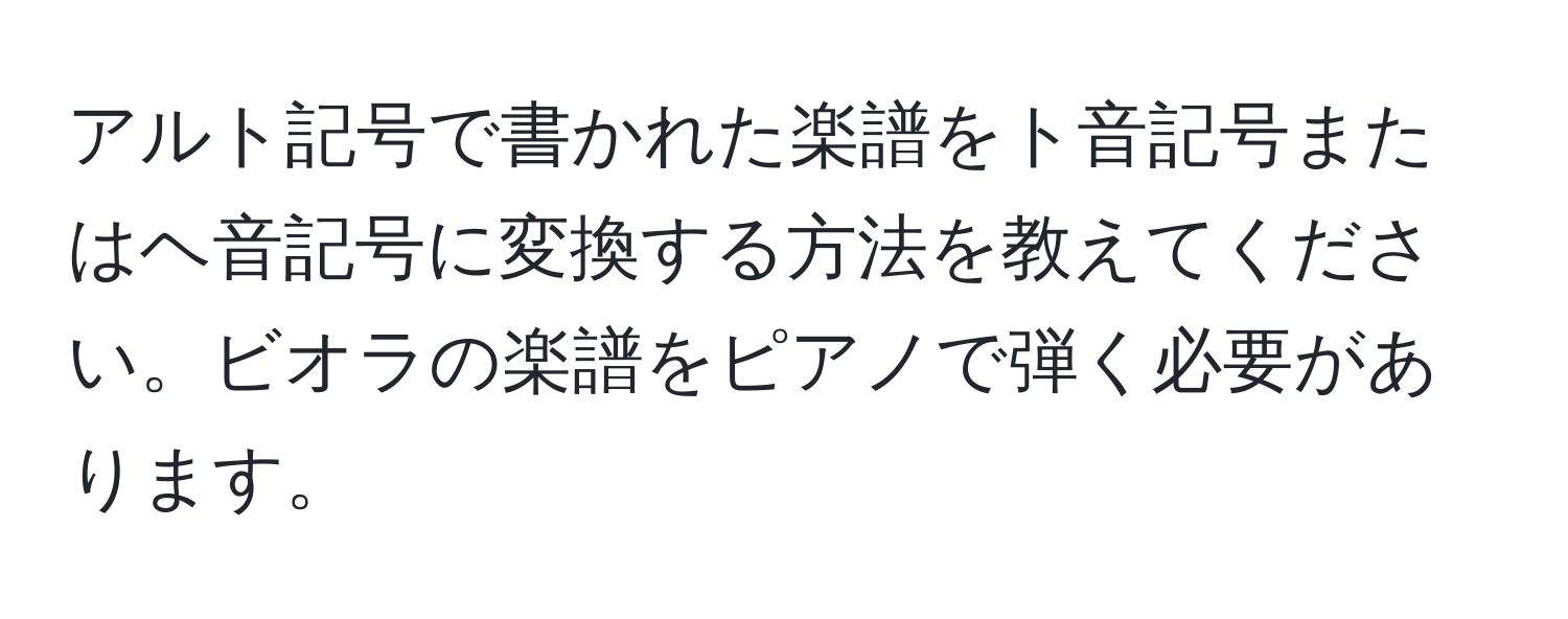 アルト記号で書かれた楽譜をト音記号またはヘ音記号に変換する方法を教えてください。ビオラの楽譜をピアノで弾く必要があります。