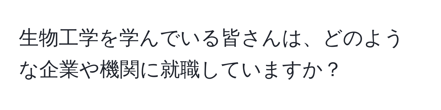 生物工学を学んでいる皆さんは、どのような企業や機関に就職していますか？