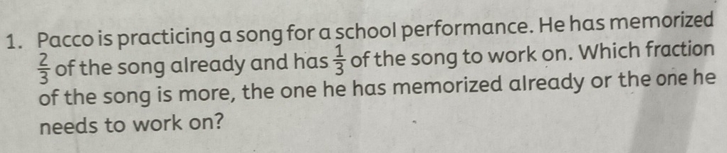 Pacco is practicing a song for a school performance. He has memorized
 2/3  of the song already and has  1/3  of the song to work on. Which fraction 
of the song is more, the one he has memorized already or the one he 
needs to work on?