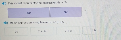 This model represents the expression 4c+3c.
4c
3c
Which expression is equivalent to 4c+3c
7c 7+2c 7+c 12c