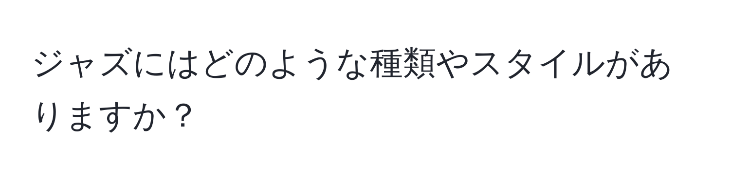 ジャズにはどのような種類やスタイルがありますか？