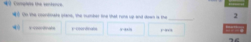 (1) Complete the sentence. enswered
1) On the coordinate plane, the number line that runs up and down is the_ ,
2
x-coordinate y-coordinate x-axis y-axis yt or 100 ● SmartScore
76