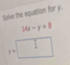 Solve the equation for y.
14x-y=8
y=