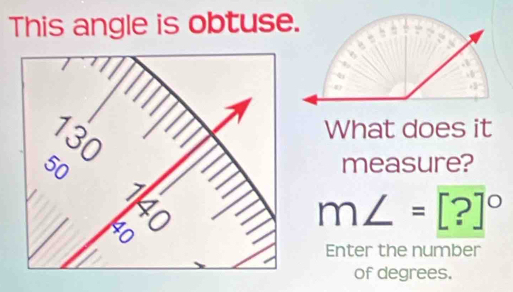 This angle is obtuse.
130
What does it
50 measure?
7
X
so
m∠ =[?]^circ 
Enter the number 
of degrees.