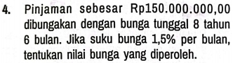 Pinjaman sebesar Rp150.000.000,00
dibungakan dengan bunga tunggal 8 tahun
6 bulan. Jika suku bunga 1,5% per bulan, 
tentukan nilai bunga yang diperoleh.