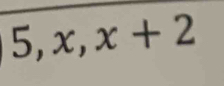 5, x, x+2