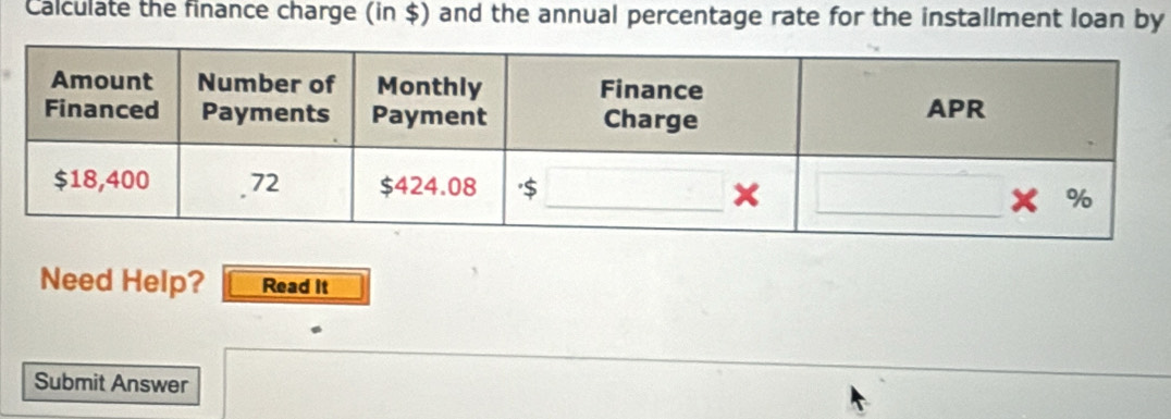 Calculate the finance charge (in $) and the annual percentage rate for the installment loan by 
Need Help? Read it 
Submit Answer