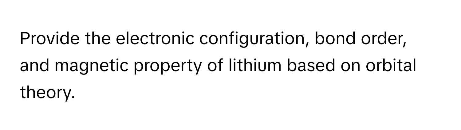 Provide the electronic configuration, bond order, and magnetic property of lithium based on orbital theory.