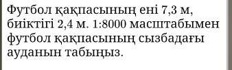 Φутбол какпасьныη ені 7,3 м, 
биіктігi 2,4 m. 1:8000 маситабымен 
футбол какпасыныη сызбадаFы 
ауданын табыныз.