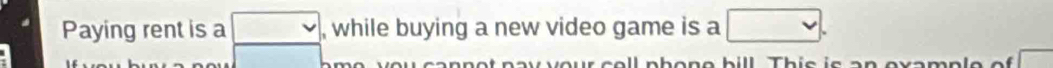 Paying rent is a □ , while buying a new video game is a □. 
overline □  T