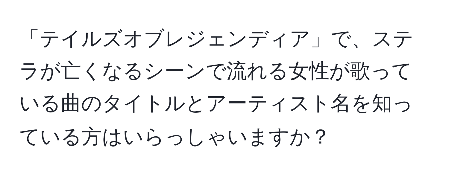 「テイルズオブレジェンディア」で、ステラが亡くなるシーンで流れる女性が歌っている曲のタイトルとアーティスト名を知っている方はいらっしゃいますか？