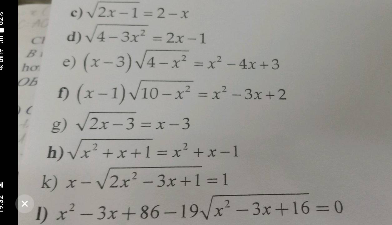 sqrt(2x-1)=2-x
a C AG 
Cl d) sqrt(4-3x^2)=2x-1
B 
= ho 
e) (x-3)sqrt(4-x^2)=x^2-4x+3
OB 
f) (x-1)sqrt(10-x^2)=x^2-3x+2
( 
g) sqrt(2x-3)=x-3
h) sqrt(x^2+x+1)=x^2+x-1
k) x-sqrt(2x^2-3x+1)=1
D × x^2-3x+86-19sqrt(x^2-3x+16)=0
l)