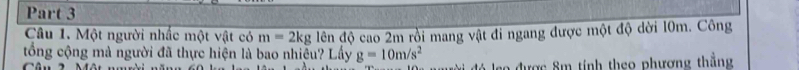 Một người nhấc một vật có m=2kg lên độ cao 2m rồi mang vật đi ngang được một độ dời 10m. Công 
tổng cộng mà người đã thực hiện là bao nhiệu? Lấy g=10m/s^2 lá lạo được 8m tính theo phượng thắng