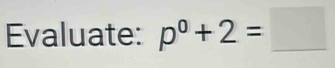 Evaluate: p^0+2=_ □ 