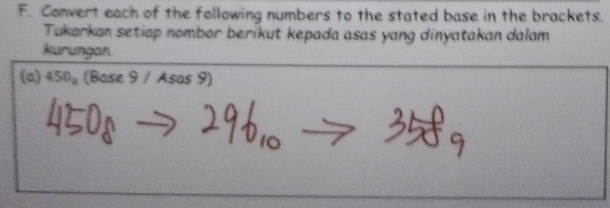 Convert each of the following numbers to the stated base in the brackets. 
Tukarkan setiap nombor berikut kepada asas yang dinyatakan dalam 
kurungan. 
(a) 450_a (Bc