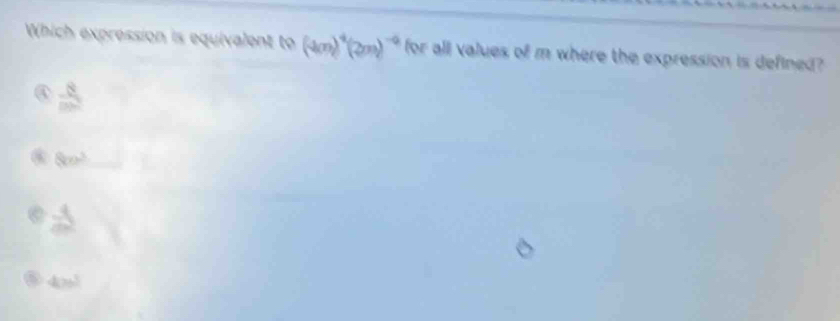 Which expression is equivalent to (4m)^4(2m)^-4 for all values of m where the expression is defined?
 8/cos 2 
80°
_ 4
400^3