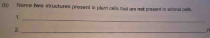 Name two structures present in plant cells that are not present in animal cells. 
1. 
_ 
2._ 
(1