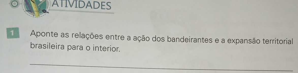 ATIVIDADES 
1 Aponte as relações entre a ação dos bandeirantes e a expansão territorial 
brasileira para o interior. 
_