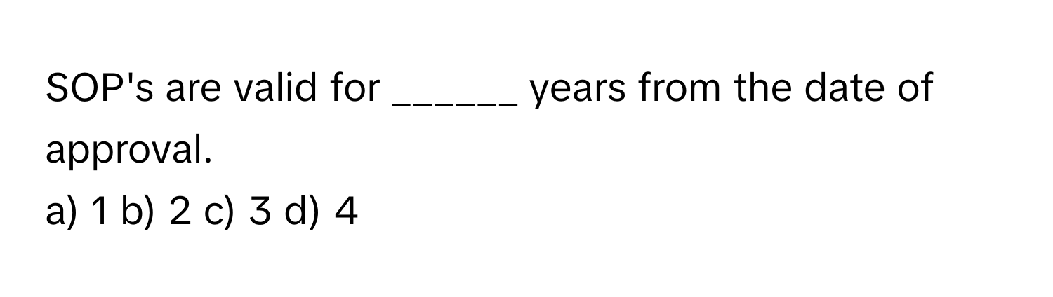 SOP's are valid for ______ years from the date of approval.

a) 1 b) 2 c) 3 d) 4