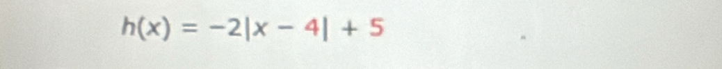 h(x)=-2|x-4|+5