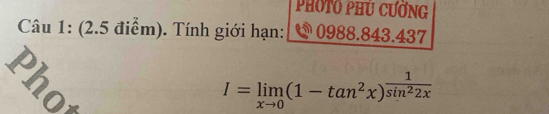 PhốTó phú cường 
Câu 1: (2.5 điểm). Tính giới hạn: 5 0988.843.437
E
I=limlimits _xto 0(1-tan^2x)^ 1/sin^22x 