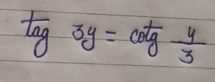 tan 3y=cot  4/3 