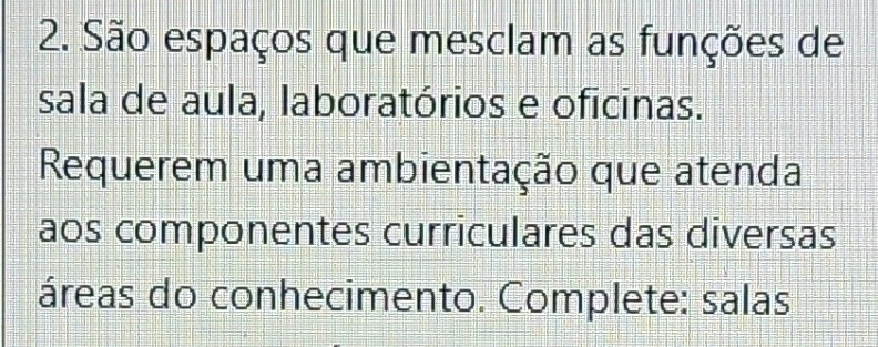 São espaços que mesclam as funções de 
sala de aula, laboratórios e oficinas. 
Requerem uma ambientação que atenda 
aos componentes curriculares das diversas 
áreas do conhecimento. Complete: salas