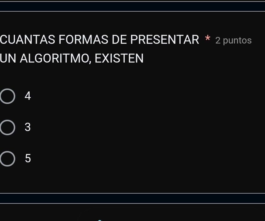 CUANTAS FORMAS DE PRESENTAR * 2 puntos
UN ALGORITMO, EXISTEN
4
3
5