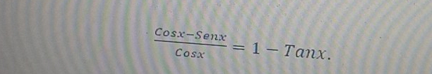  (Cosx-Senx)/Cosx =1-Tanx.