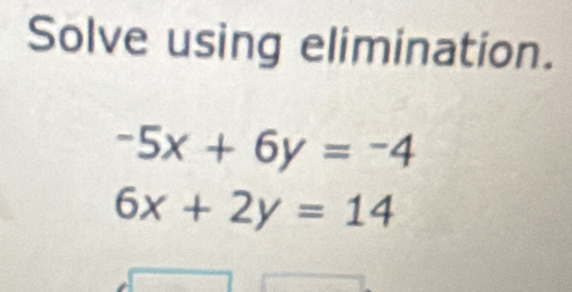 Solve using elimination.
-5x+6y=-4
6x+2y=14