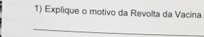 Explique o motivo da Revolta da Vacina. 
_