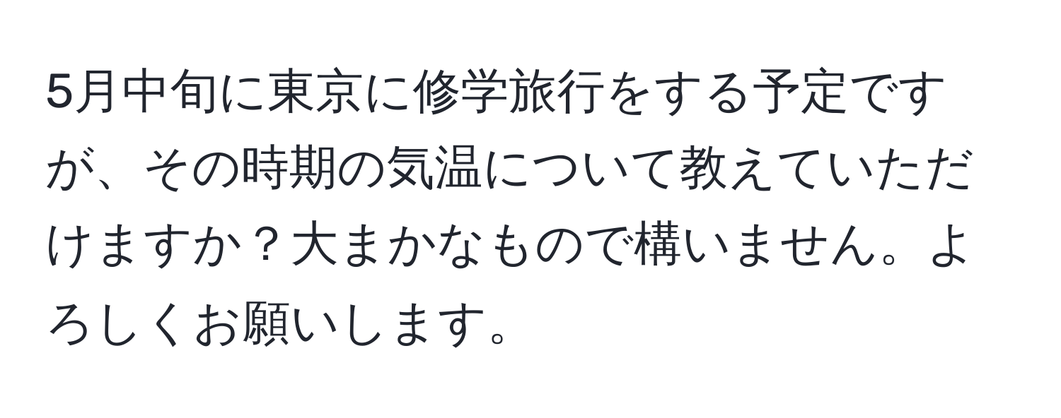 5月中旬に東京に修学旅行をする予定ですが、その時期の気温について教えていただけますか？大まかなもので構いません。よろしくお願いします。